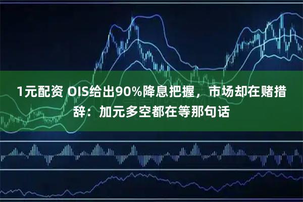 1元配资 OIS给出90%降息把握，市场却在赌措辞：加元多空都在等那句话