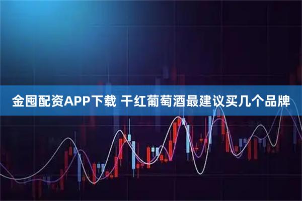 金囤配资APP下载 干红葡萄酒最建议买几个品牌