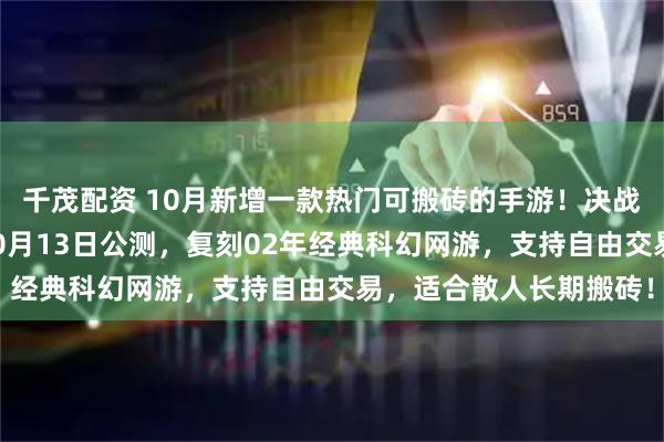 千茂配资 10月新增一款热门可搬砖的手游！决战破晓手游：游戏定档10月13日公测，复刻02年经典科幻网游，支持自由交易，适合散人长期搬砖！