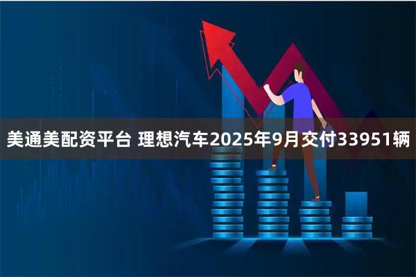 美通美配资平台 理想汽车2025年9月交付33951辆