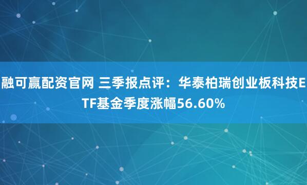融可赢配资官网 三季报点评：华泰柏瑞创业板科技ETF基金季度涨幅56.60%