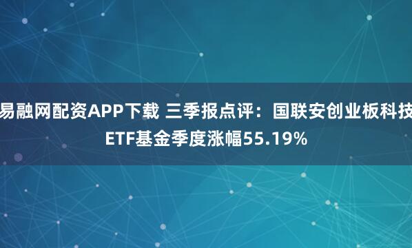 易融网配资APP下载 三季报点评：国联安创业板科技ETF基金季度涨幅55.19%