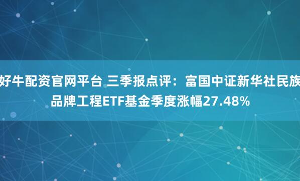 好牛配资官网平台 三季报点评：富国中证新华社民族品牌工程ETF基金季度涨幅27.48%