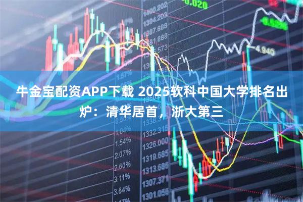 牛金宝配资APP下载 2025软科中国大学排名出炉:清华居首,浙大第三