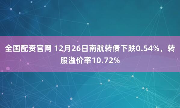全国配资官网 12月26日南航转债下跌0.54%，转股溢价率10.72%