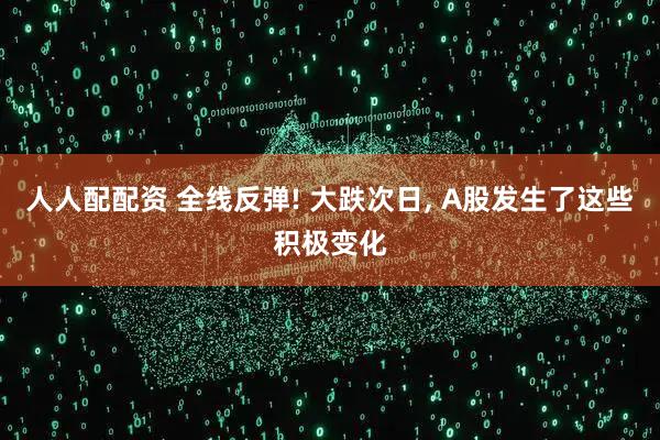 人人配配资 全线反弹! 大跌次日, A股发生了这些积极变化