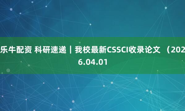 乐牛配资 科研速递｜我校最新CSSCI收录论文 （2026.04.01