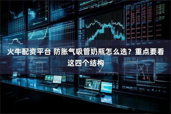 火牛配资平台 防胀气吸管奶瓶怎么选？重点要看这四个结构