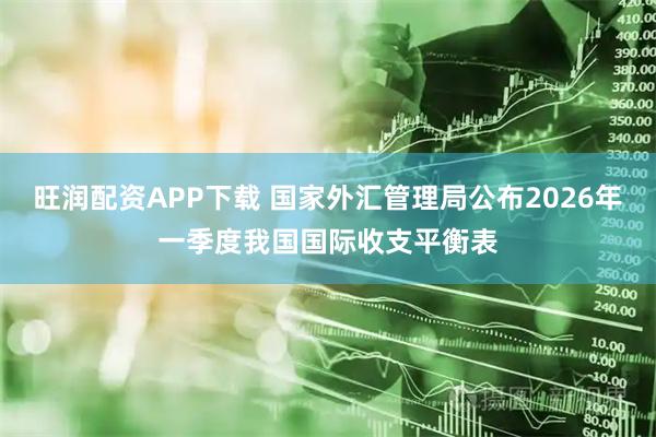 旺润配资APP下载 国家外汇管理局公布2026年一季度我国国际收支平衡表