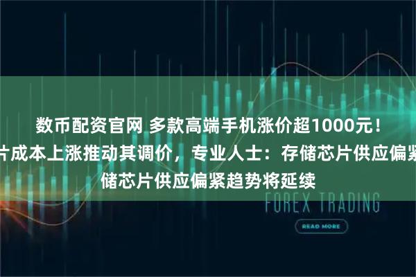 数币配资官网 多款高端手机涨价超1000元！全球存储芯片成本上涨推动其调价，专业人士：存储芯片供应偏紧趋势将延续