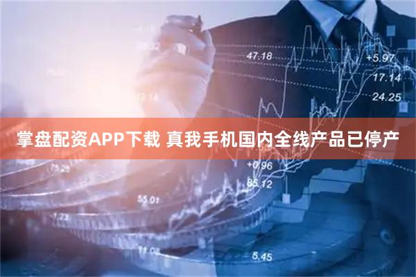 掌盘配资APP下载 真我手机国内全线产品已停产